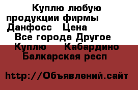Куплю любую продукции фирмы Danfoss Данфосс › Цена ­ 60 000 - Все города Другое » Куплю   . Кабардино-Балкарская респ.